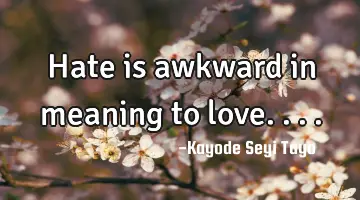 Hate is awkward in meaning to love....