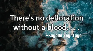 There's no defloration without a blood....