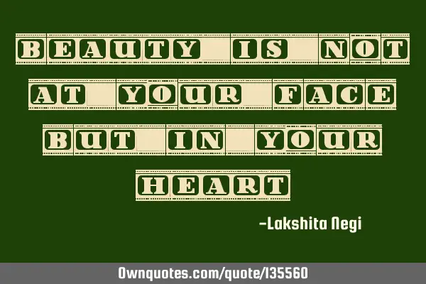 Beauty is not at your face but in your