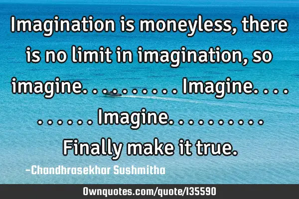 Imagination is moneyless,there is no limit in imagination, so