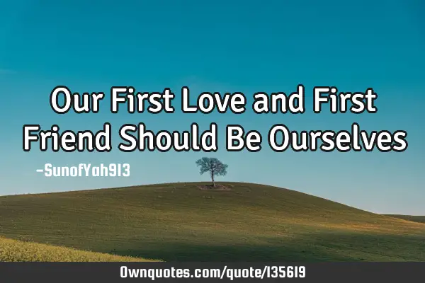 Our First Love and First Friend Should Be Ourselves