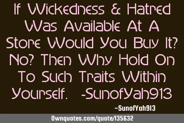 If Wickedness & Hatred Was Available At A Store Would You Buy It? No? Then Why Hold On To Such T