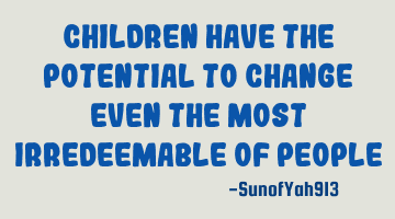 Children Have The Potential To Change Even The Most Irredeemable Of P