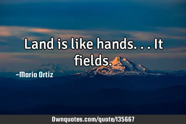 Land is like hands...it
