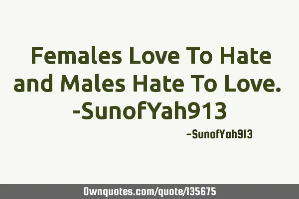 Females Love To Hate and Males Hate To Love. -SunofYah913