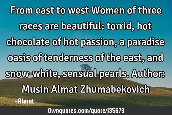 From east to west Women of three races are beautiful: torrid, hot chocolate of hot passion, a