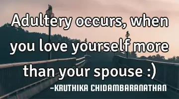 Adultery occurs,when you love yourself more than your spouse :)