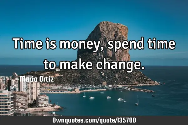 Time is money, spend time to make