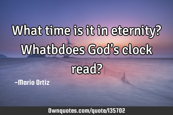 What time is it in eternity? Whatbdoes God