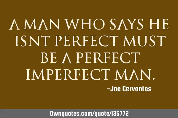 A man who says he isnt perfect must be a perfect imperfect