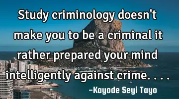 Study criminology doesn't make you to be a criminal it rather prepared your mind intelligently