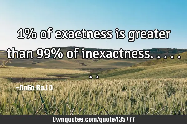 1% of exactness is greater than 99% of