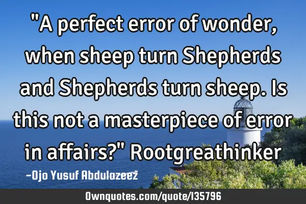 "A perfect error of wonder, when sheep turn Shepherds and Shepherds turn sheep. Is this not a