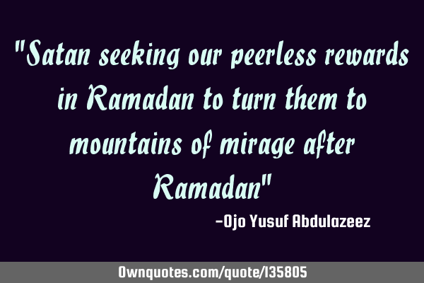 "Satan seeking our peerless rewards in Ramadan to turn them to mountains of mirage after Ramadan"