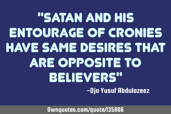 "Satan and his entourage of cronies have same desires that are opposite to believers"