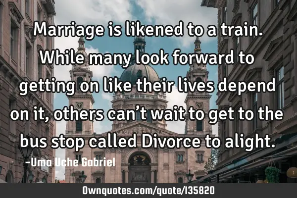 Marriage is likened to a train. While many look forward to getting on like their lives depend on it,