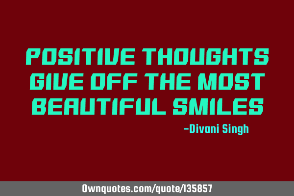 Positive thoughts give off the most beautiful