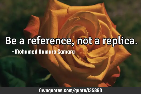 Be a reference, not a