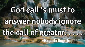 God call is must to answer nobody ignore the call of creator.....