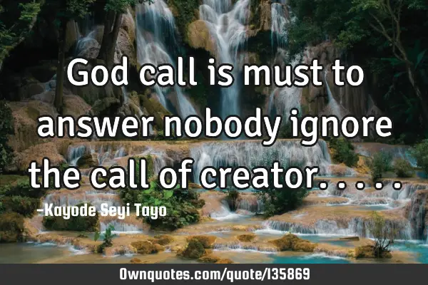 God call is must to answer nobody ignore the call of