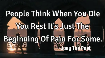 People Think When You Die You Rest It's Just The Beginning Of Pain For Some.