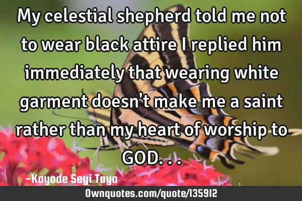 My celestial shepherd told me not to wear black attire I replied him immediately that wearing white