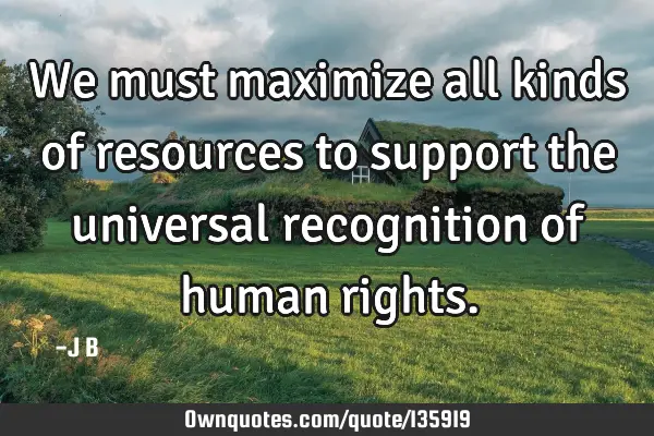 We must maximize all kinds of resources to support the universal recognition of human