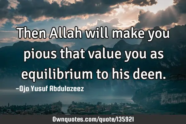 Then Allah will make you pious that value you as equilibrium to his
