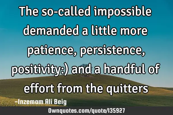 The so-called impossible demanded a little more patience, persistence, positivity:) and a handful