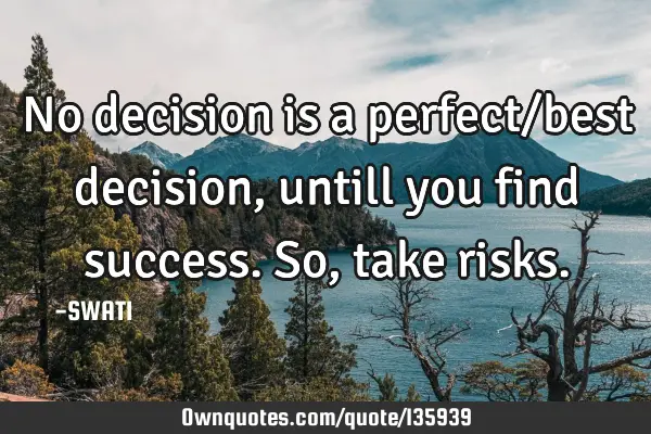 No decision is a perfect/best decision, untill you find success. So, take