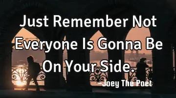 Just Remember Not Everyone Is Gonna Be On Your Side.