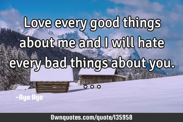Love every good things about me and I will hate every bad things about
