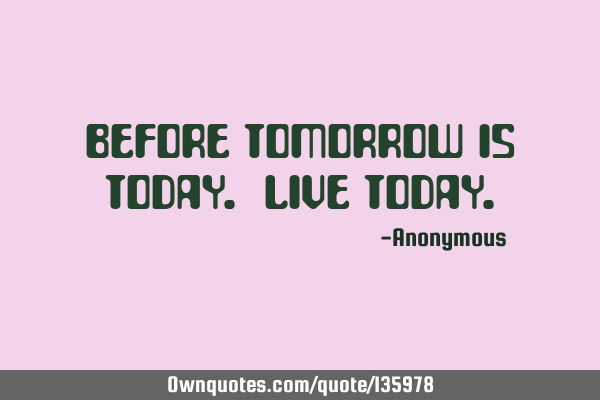 Before tomorrow is today. Live