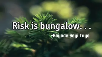 Risk is bungalow...