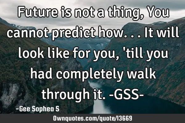 Future is not a thing, You cannot predict how... It will look like for you, 
