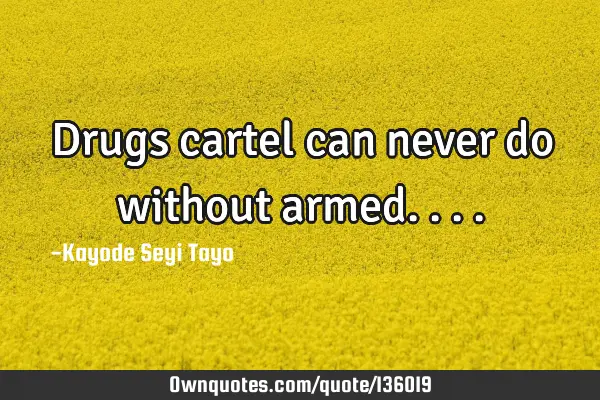 Drugs cartel can never do without