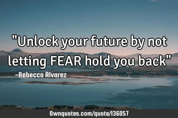 "Unlock your future by not letting FEAR hold you back"
