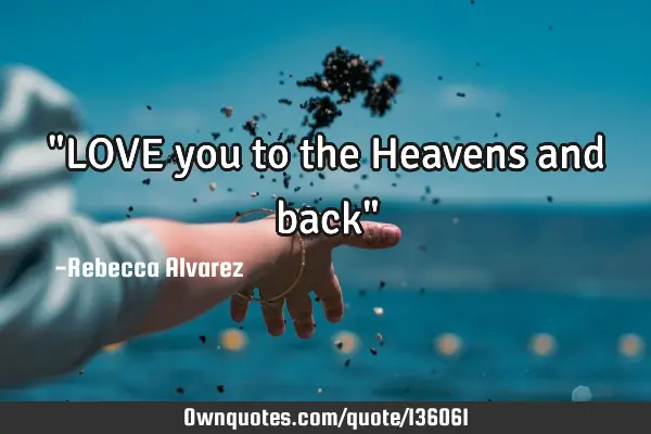 "LOVE you to the Heavens and back"
