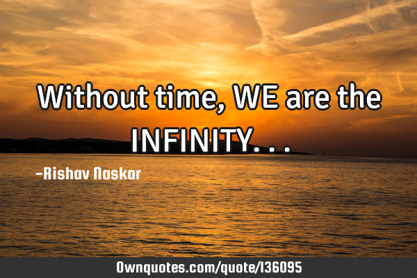 Without time, WE are the INFINITY