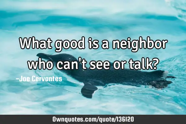 What good is a neighbor who can