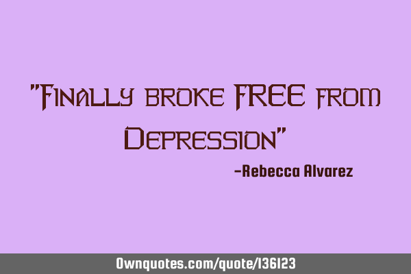 "Finally broke FREE from Depression"