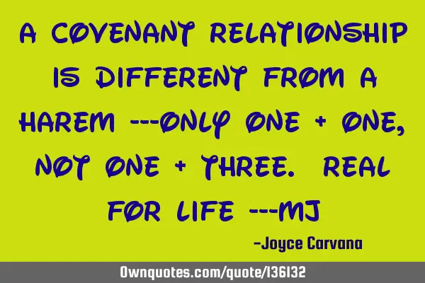 A covenant relationship is different from a harem ---only one + one, not one + three. real for life