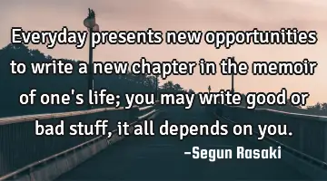 Everyday presents new opportunities to write a new chapter in the memoir of one