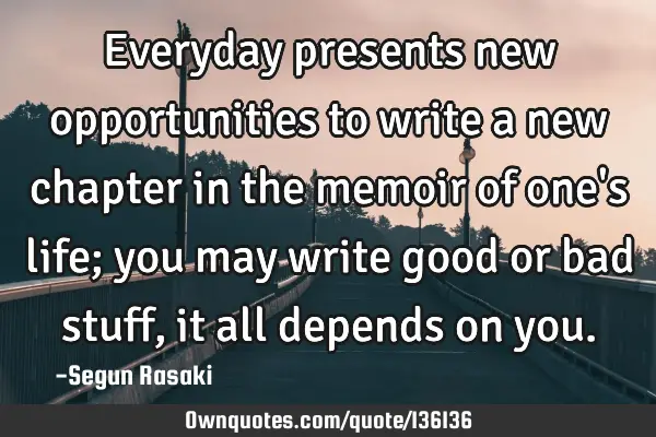 Everyday presents new opportunities to write a new chapter in the memoir of one