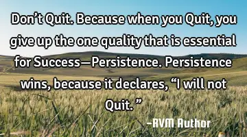 Don’t Quit. Because when you Quit, you give up the one quality that is essential for Success—P