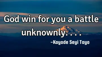 God win for you a battle unknownly....