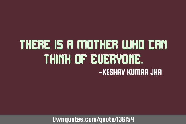 THERE IS A MOTHER WHO CAN THINK OF EVERYONE