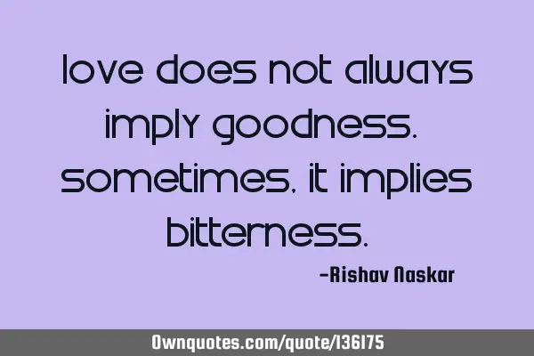 Love does not always imply goodness. Sometimes, it implies