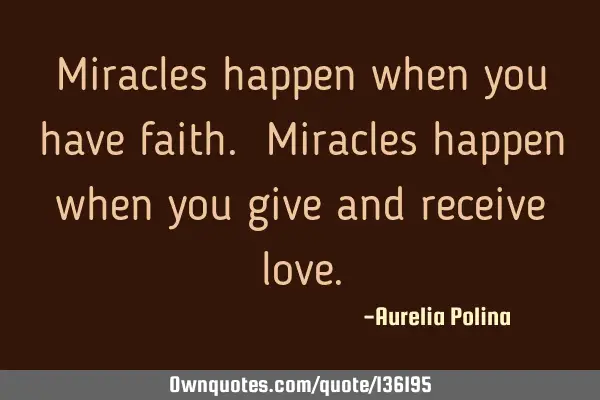 Miracles happen when you have faith. Miracles happen when you give and receive