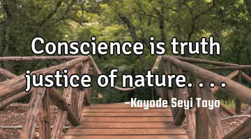 Conscience is truth justice of nature....